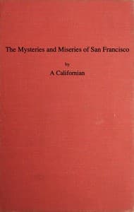 The Mysteries and Miseries of San Francisco
Showing up all the various characters and notabilities, (both in high and low life) that have figured in San Franciso since its settlement.