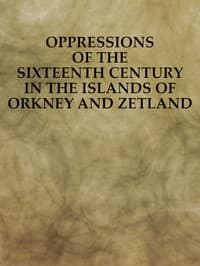 Oppressions of the Sixteenth Century in the Islands of Orkney and Zetland
From Original Documents
