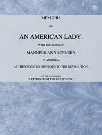 Memoirs of an American Lady
With Sketches of Manners and Scenery in America, as They Existed Previous to the Revolution
