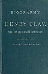 A Biography of Henry Clay, the Senator from Kentucky
Containing Also, a Complete Report of All His Speeches; Selections From His Private Correspondence; Eulogies in the Senate and House; and a Poem, by George D. Prentice, Esq.