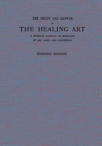 The Origin and Growth of the Healing Art
A Popular History of Medicine in All Ages and Countries