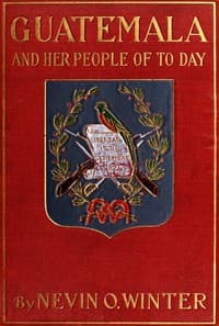 Guatemala and Her People of To-day
Being an Account of the Land, Its History and Development; the People, Their Customs and Characteristics; to Which Are Added Chapters on British Honduras and the Republic of Honduras, with References to the Other Countries of Central America, Salvador, Nicaragua, and Costa Rica