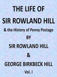 The Life of Sir Rowland Hill and the History of Penny Postage, Vol. 1 (of 2)