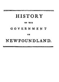 History of the government of the island of Newfoundland
With an appendix containing the Acts of Parliament made respecting the trade and fishery