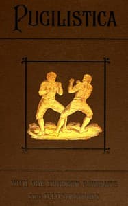 Pugilistica: The History of British Boxing, Volume 1 (of 3)
Containing Lives of the Most Celebrated Pugilists; Full Reports of Their Battles from Contemporary Newspapers, With Authentic Portraits, Personal Anecdotes, and Sketches of the Principal Patrons of the Prize Ring, Forming a Complete History of the Ring from Fig and Broughton, 1719-40, to the Last Championship Battle Between King and Heenan, in December 1863