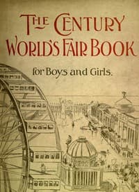 The Century World's Fair Book for Boys and Girls
Being the Adventures of Harry and Philip with Their Tutor, Mr. Douglass, at the World's Columbian Exposition
