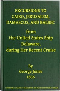 Excursions to Cairo, Jerusalem, Damascus, and Balbec From the United States Ship Delaware, During Her Recent Cruise
With an Attempt to Discriminate Between Truth and Error in Regard to the Sacred Places of the Holy City book cover
