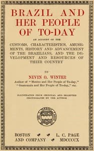 Brazil and Her People of To-day
An Account of the Customs, Characteristics, Amusements, History and Advancement of the Brazilians, and the Development and Resources of Their Country