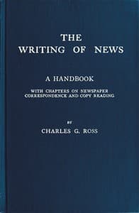 The Writing of News
A Handbook with Chapters on Newspaper Correspondence and Copy Reading