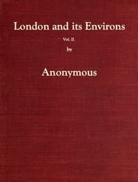 London and Its Environs Described, vol. 2 (of 6)
Containing an Account of Whatever is Most Remarkable for Grandeur, Elegance, Curiosity or Use, in the City and in the Country Twenty Miles Round It