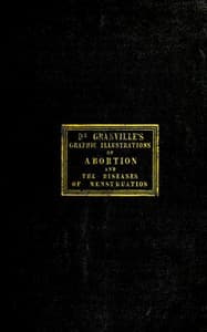 Graphic illustrations of abortion and the diseases of menstruation
Consisting of Twelve Plates from Drawings Engraved on Stone, and Coloured by Mr. J. Perry, and Two Copper-plates from the Philosophical Transactions, Coloured by the Same Artist. the Whole Representing Forty-five Specimens of Aborted Ova and Adventitious Productions of the Uterus, With Preliminary Observations, Explanations of the Figures and Remarks, Anatomical and Physiological.