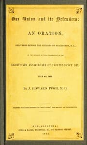 Our Union and Its Defenders
An Oration, Delivered Before the Citizens of Burlington, N.J., on the Occasion of Their Celebration of the Eighty-Sixth Anniversary of Independence Day, July 4th, 1862