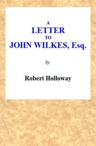 A Letter to John Wilkes, Esq; Sheriff of London and Middlesex
In Which the Extortion and Oppression of Sheriffs Officers, With Many Other Alarming Abuses, Are Exemplified and Detected; and a Remedy Proposed