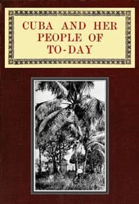 Cuba and Her People of To-day
An account of the history and progress of the island previous to its independence; a description of its physical features; a study of its people; and, in particular, an examination of its present political conditions, its industries, natural resources, and prospects; together with information and suggestions designed to aid the prospective investor or settler