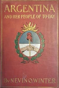 Argentina and Her People of To-day
An account of the customs, characteristics, amusements, history and advancement of the Argentinians, and the development and resources of their country