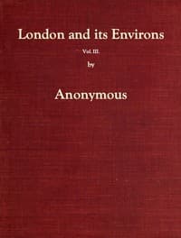 London and Its Environs Described, vol. 3 (of 6)
Containing an Account of Whatever is Most Remarkable for Grandeur, Elegance, Curiosity or Use, in the City and in the Country Twenty Miles Round It