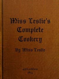 Miss Leslie's Complete Cookery
Directions for Cookery, in Its Various Branches