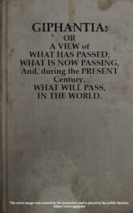 Giphantia
Or a View of What Has Passed, What Is Now Passing, and, During the Present Century, What Will Pass, in the World. book cover