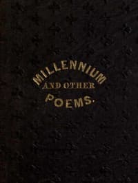 The Millennium, and Other Poems
To Which is Annexed, a Treatise on the Regeneration and Eternal Duration of Matter