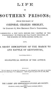 Life in Southern Prisons
From the Diary of Corporal Charles Smedley, of Company G, 90th Regiment Penn'a Volunteers, Commencing a Few Days Before the "Battle of the Wilderness", In Which He Was Taken Prisoner ... Also, a Short Description of the March to and Battle of Gettysburg, Together with a Biographical Sketch of the Author
