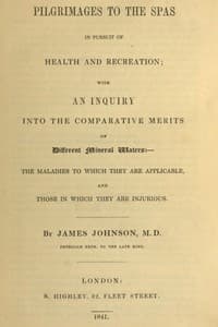Pilgrimages to the Spas in Pursuit of Health and Recreation
With an inquiry into the comparative merits of different mineral waters: the maladies to which they are applicable, and those in which they are injurious