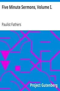 Five Minute Sermons, Volume I.
For Low Masses on All Sundays of the Year by Priests of the Congregation of St. Paul