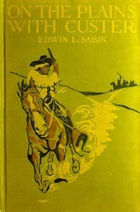 On the Plains with Custer
The Western Life and Deeds of the Chief With the Yellow Hair, Under Whom Served Boy Bugler Ned Fletcher, When in the Troublous Years 1866–1876 the Fighting Seventh Cavalry Helped to Win Pioneer Kansas, Nebraska, and Dakota for White Civilization and Today's Peace