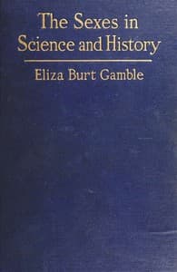 The Sexes in Science and History
An inquiry into the dogma of woman's inferiority to man