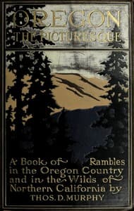 Oregon, the Picturesque
A Book of Rambles in the Oregon Country and in the Wilds of Northern California book cover