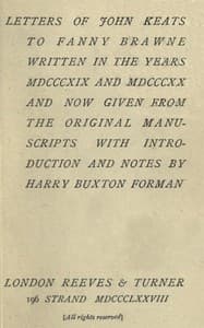 Letters of John Keats to Fanny Brawne
Written in the years MDCCCXIX and MDCCCXX and now given from the original manuscripts