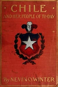 Chile and Her People of To-day
An Account of the Customs, Characteristics, Amusements, History and Advancement of the Chileans, and the Development and Resources of Their Country