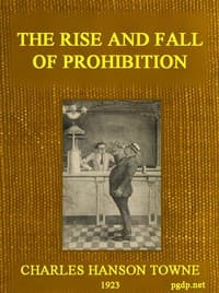 The Rise and Fall of Prohibition
The Human Side of What the Eighteenth Amendment and the Volstead Act Have Done to the United States