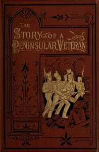 The Story of a Peninsular Veteran
Sergeant in the Forty-Third Light Infantry, during the Peninsular War