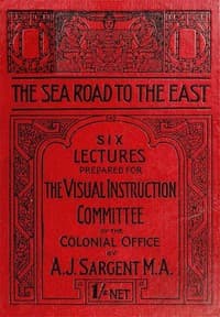The Sea Road to the East, Gibraltar to Wei-hai-wei
Six Lectures Prepared for the Visual Instruction Committee of the Colonial Office