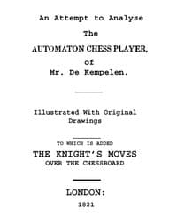 An Attempt to Analyse the Automaton Chess Player of Mr. De Kempelen
To Which is Added, a Copious Collection of the Knight's Moves over the Chess Board