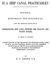 Is a Ship Canal Practicable?
Notes, Historical and Statistical, Upon the Projected Routes for an Interoceanic Ship Canal Between the Atlantic and Pacific Oceans, in Which is Included a Short Account of the Character and Influence of the Canal of Suez, and the Probable Effects Upon the Commerce of the World of the Two Canals, Regarded Either as Rivals, or as Parts of One System of Interoceanic Navigation