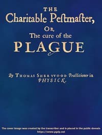 The Charitable Pestmaster; Or, The Cure of the Plague
Conteining a few short and necessary instructions how to preserve the body from infection of the plagve, as also to cure those that are infected. Together with a little treatise concerning the cure of the small pox.