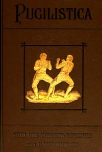 Pugilistica: The History of British Boxing, Volume 2 (of 3)
Containing Lives of the Most Celebrated Pugilists; Full Reports of Their Battles from Contemporary Newspapers, With Authentic Portraits, Personal Anecdotes, and Sketches of the Principal Patrons of the Prize Ring, Forming a Complete History of the Ring from Fig and Broughton, 1719-1740, to the Last Championship Battle Between King and Heenan, in December 1863