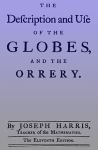 The description and use of the globes and the orrery
To which is prefix'd, by way of introduction, a brief account of the solar system