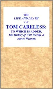 The Life and Death of Tom Careless
to which is added, The History of Will Worthy & Nancy Wilmot