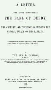 A Letter to the Right Honourable the Earl of Derby
on the cruelty and injustice of opening the Crystal Palace on the Sabbath