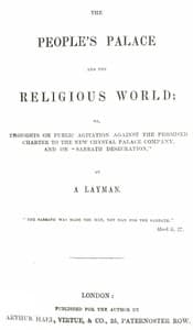 The People's Palace and the Religious World
or, thoughts on public agitation against the promised charter to the new Crystal Palace Company, and on "Sabbath desecration"