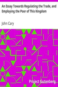 An Essay Towards Regulating the Trade, and Employing the Poor of This Kingdom
Whereunto is Added, an Essay Towards Paying Off the Publick Debts