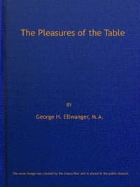 The Pleasures of the Table
An Account of Gastronomy from Ancient Days to Present Times. With a History of Its Literature, Schools, and Most Distinguished Artists; Together With Some Special Recipes, and Views Concerning the Aesthetics of Dinners and Dinner-giving