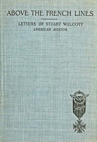 Above the French Lines
Letters of Stuart Walcott, American Aviator: July 4, 1917, to December 8, 1917 book cover