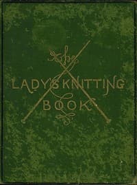 The Lady's Knitting-Book
Containing eighty clear and easy patterns of useful and ornamental knitting