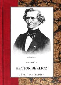 The life of Hector Berlioz as written by himself in his letters and memoirs