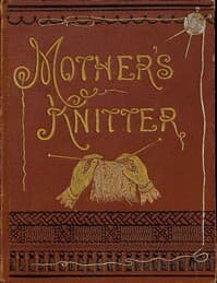 Mother's Knitter: Containing some patterns of things for little children