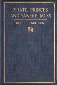 Pirate Princes and Yankee Jacks
Setting forth David Forsyth's Adventures in America's Battles on Sea and Desert with the Buccaneer Princes of Barbary, with an Account of a Search under the Sands of the Sahara Desert for the Treasure-filled Tomb of Ancient Kings