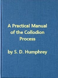 A Practical Manual of the Collodion Process, Giving in Detail a Method For Producing Positive and Negative Pictures on Glass and Paper. book cover
